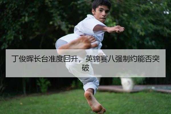 丁俊晖长台准度回升，英锦赛八强制约能否突破