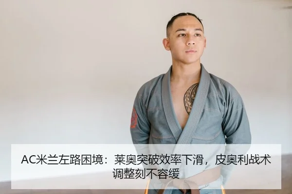 AC米兰左路困境：莱奥突破效率下滑，皮奥利战术调整刻不容缓