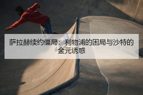 萨拉赫续约僵局：利物浦的困局与沙特的金元诱惑
